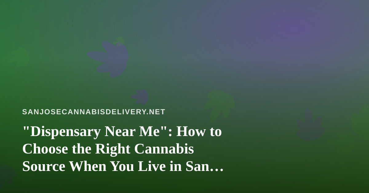 “Dispensary Near Me”: How to Choose the Right Cannabis Source When You Live in San Jose