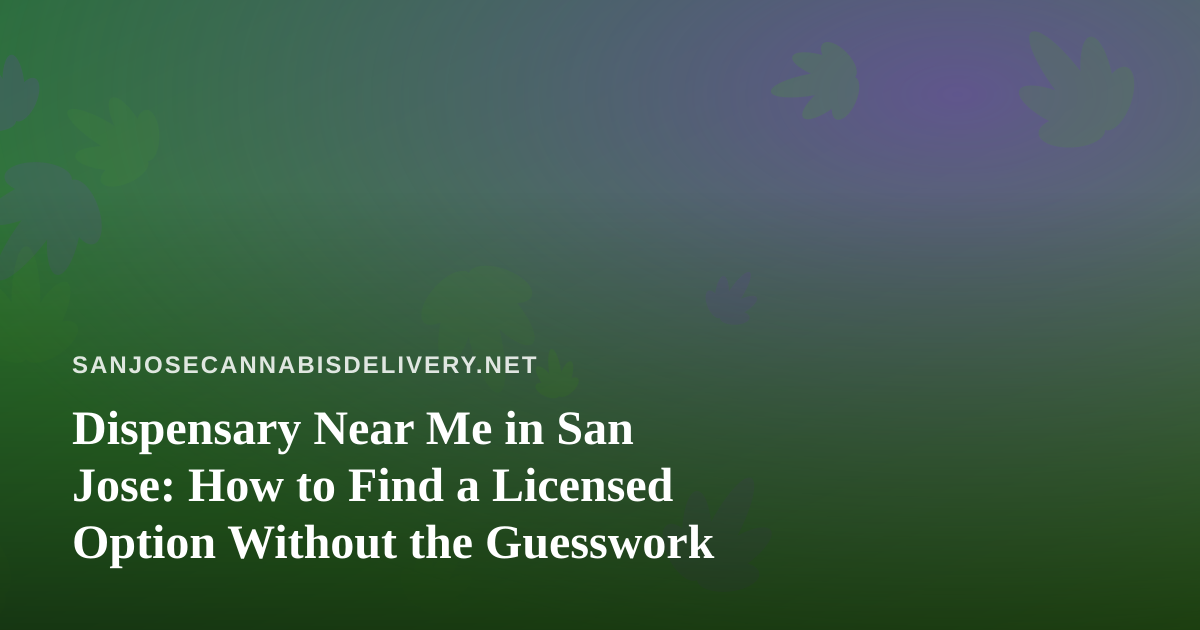 Dispensary Near Me in San Jose: How to Find a Licensed Option Without the Guesswork