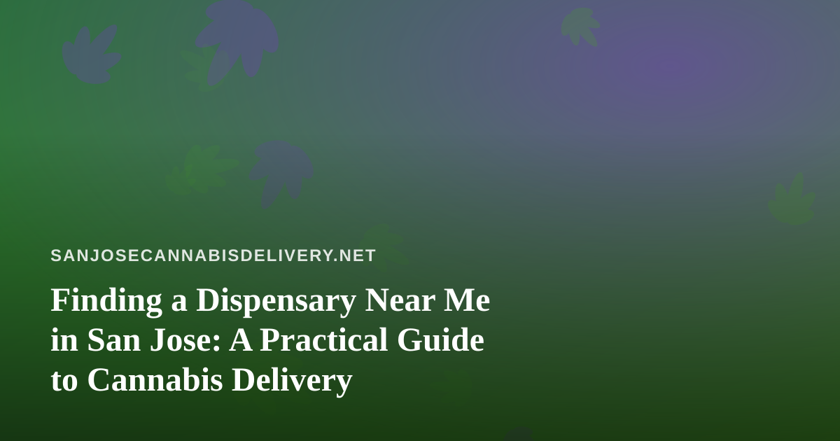 Finding a Dispensary Near Me in San Jose: A Practical Guide to Cannabis Delivery