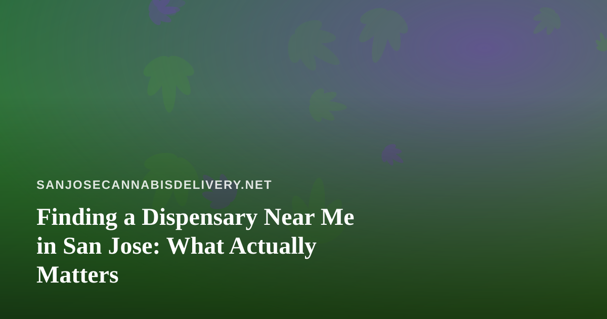 Finding a Dispensary Near Me in San Jose: What Actually Matters