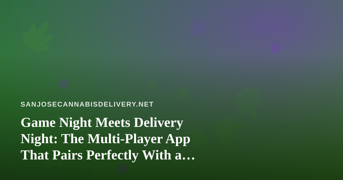 Game Night Meets Delivery Night: The Multi-Player App That Pairs Perfectly With a San Jose Cannabis Order