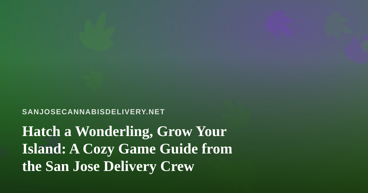 Hatch a Wonderling, Grow Your Island: A Cozy Game Guide from the San Jose Delivery Crew
