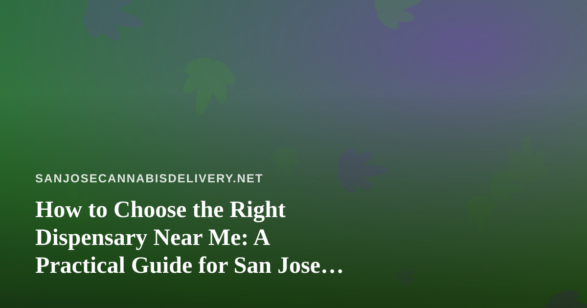 How to Choose the Right Dispensary Near Me: A Practical Guide for San Jose Cannabis Shoppers