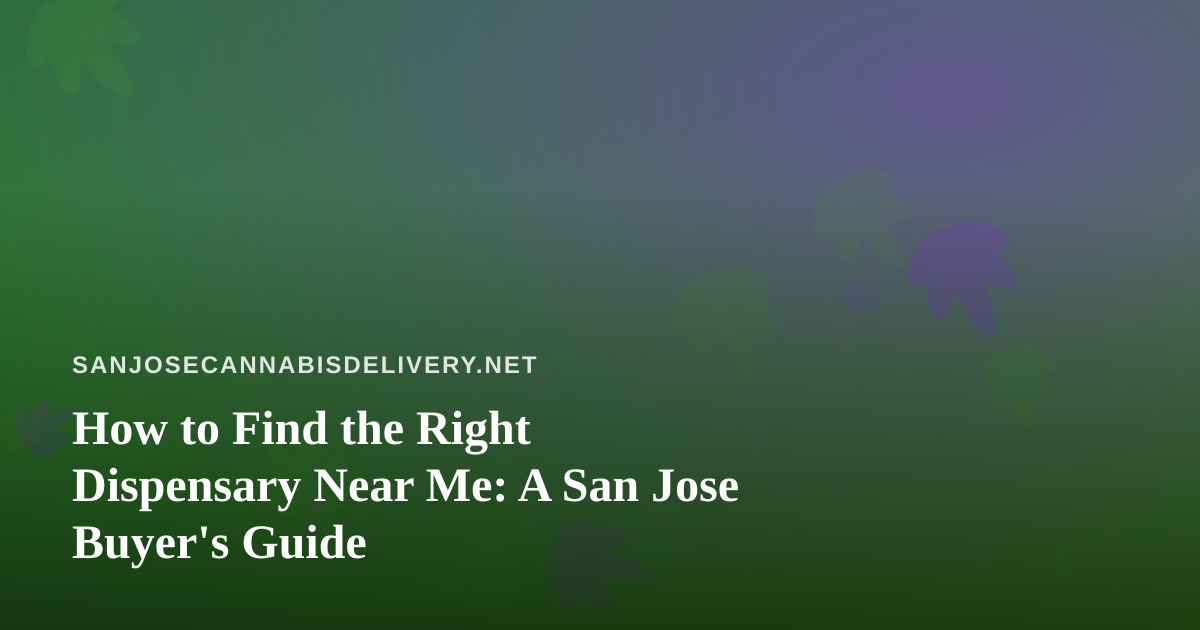 How to Find the Right Dispensary Near Me: A San Jose Buyer’s Guide