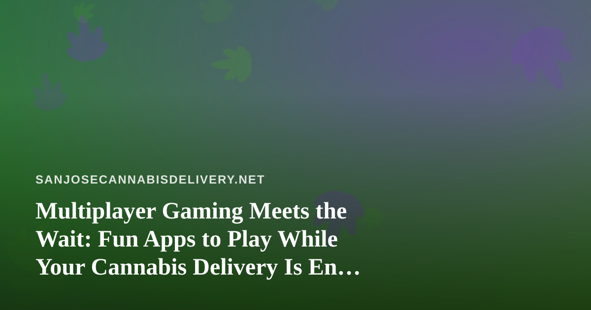 Multiplayer Gaming Meets the Wait: Fun Apps to Play While Your Cannabis Delivery Is En Route