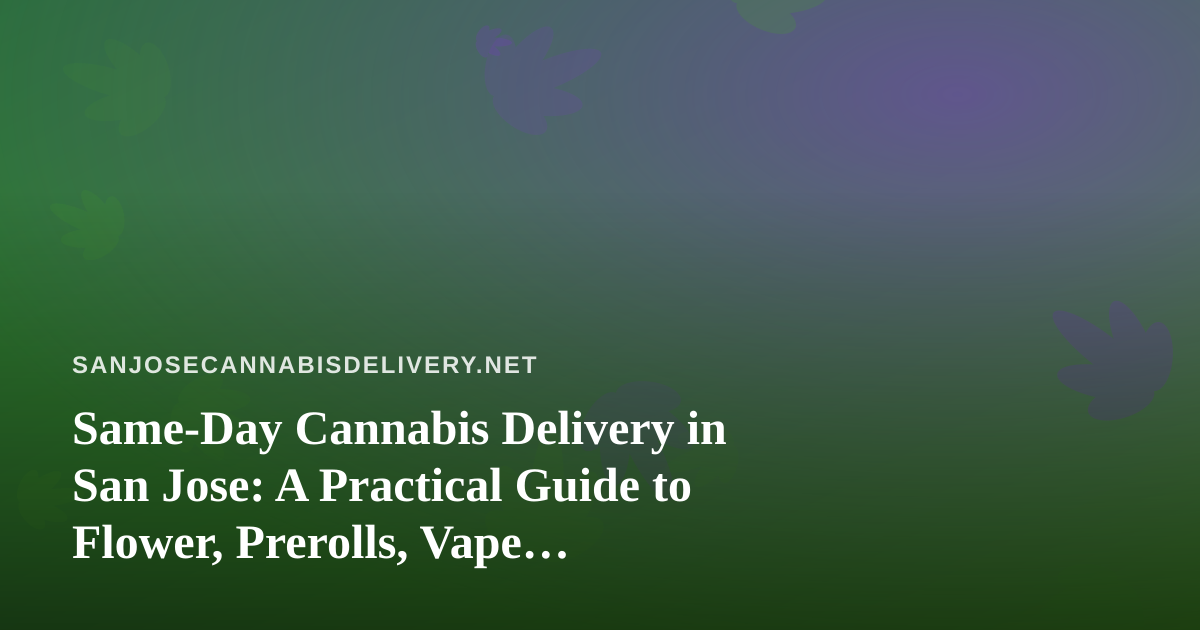 Same-Day Cannabis Delivery in San Jose: A Practical Guide to Flower, Prerolls, Vape, Edibles, and Concentrates