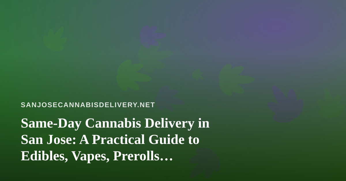 Same-Day Cannabis Delivery in San Jose: A Practical Guide to Edibles, Vapes, Prerolls, Flower, and Concentrates