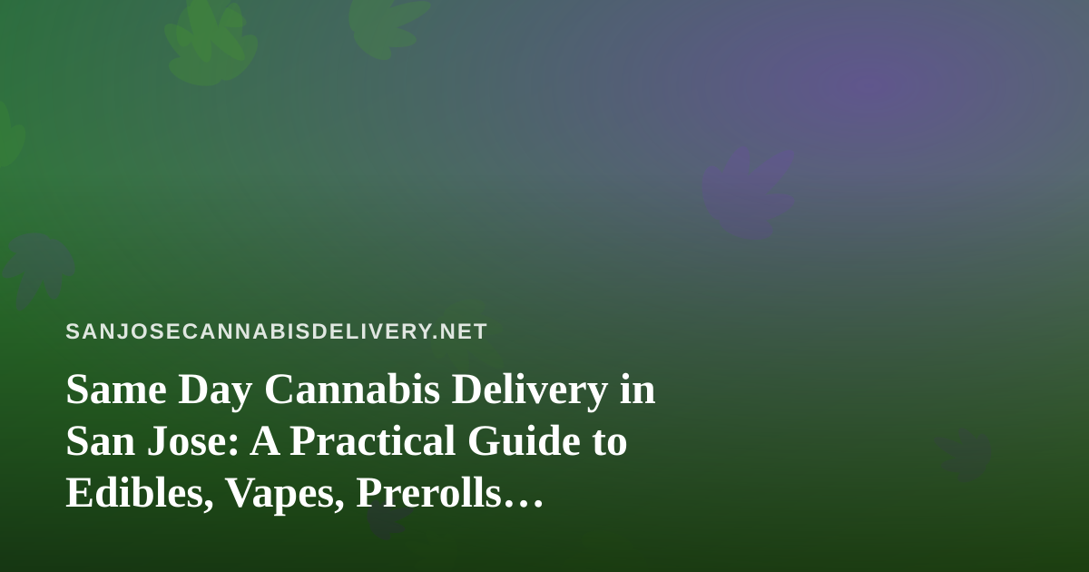 Same Day Cannabis Delivery in San Jose: A Practical Guide to Edibles, Vapes, Prerolls, Flower, and Concentrates