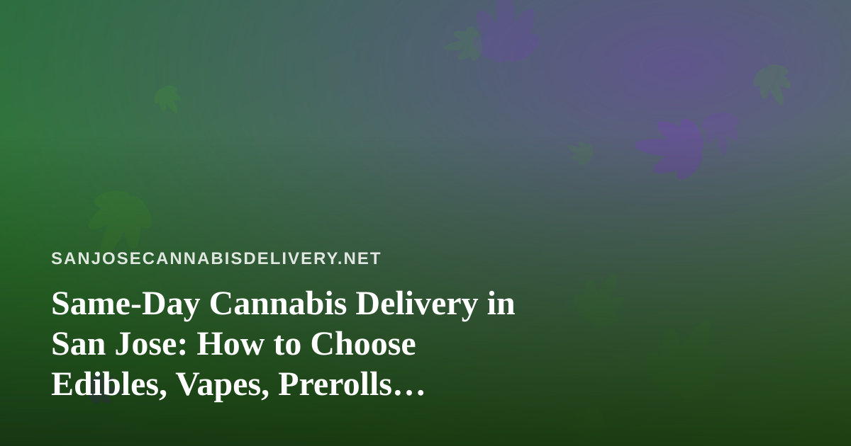 Same-Day Cannabis Delivery in San Jose: How to Choose Edibles, Vapes, Prerolls, Flower, and Concentrates