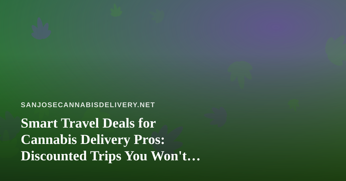 Smart Travel Deals for Cannabis Delivery Pros: Discounted Trips You Won’t Find Elsewhere