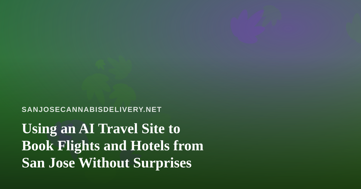 Using an AI Travel Site to Book Flights and Hotels from San Jose Without Surprises