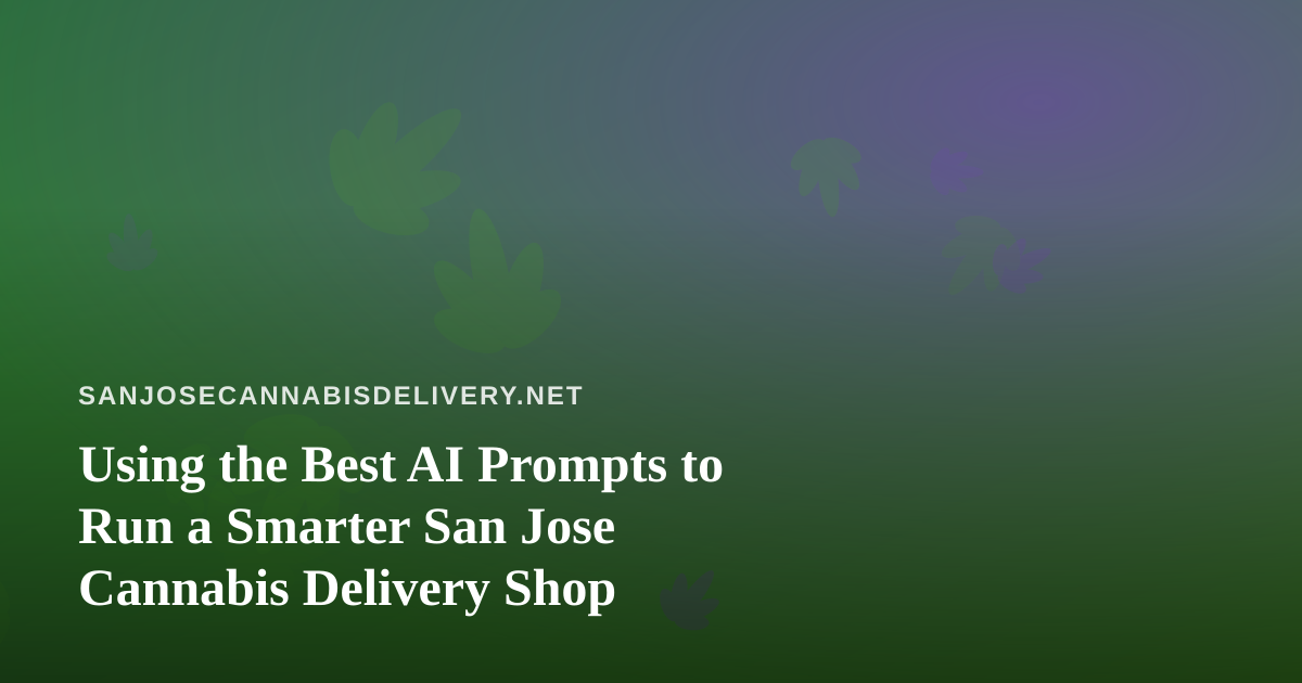 Using the Best AI Prompts to Run a Smarter San Jose Cannabis Delivery Shop